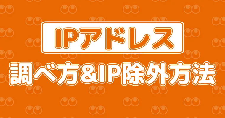 【簡単な方法】おすすめ!IPアドレスの調べ方&IP除外方法(Googleアナリティクス)