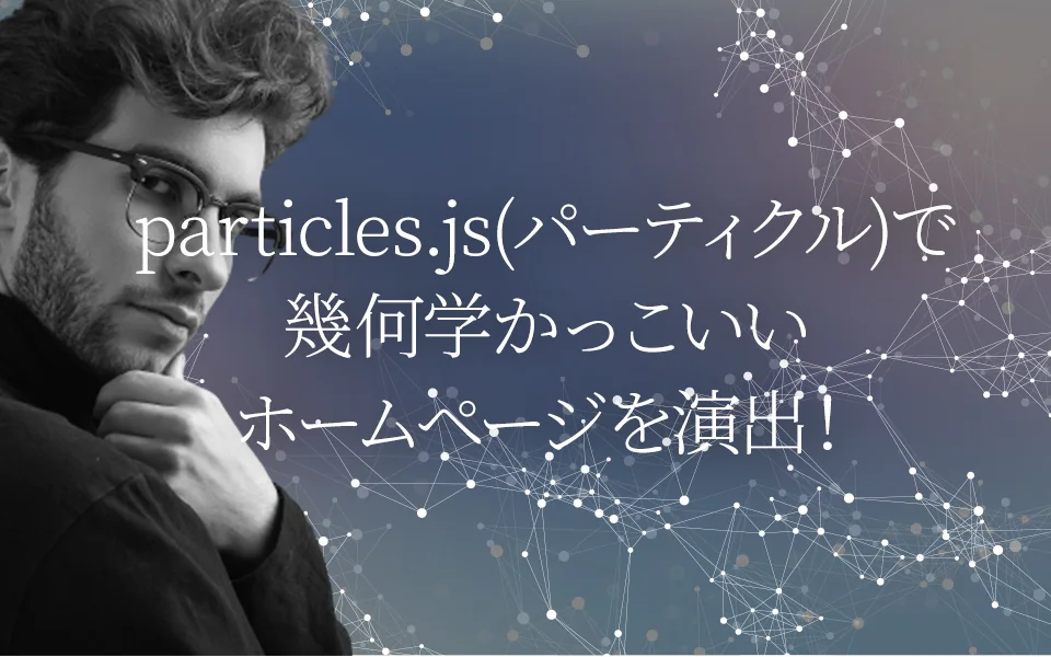 particles.js(パーティクル)で幾何学かっこいいホームページを演出!